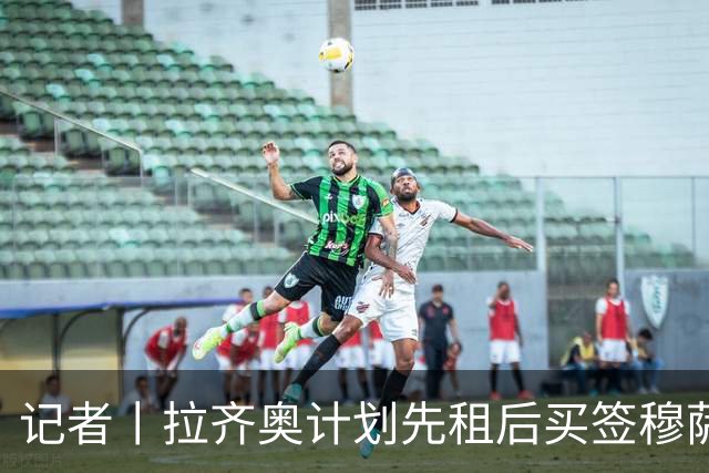 记者丨拉齐奥计划先租后买签穆萨
