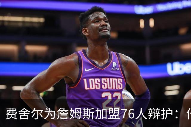 费舍尔为詹姆斯加盟76人辩护：他不是追逐戒指，戒指跟着他走
