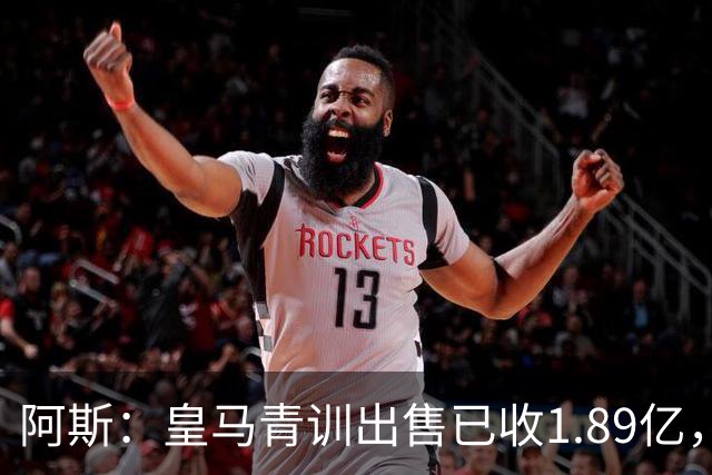 阿斯：皇马青训出售已收1.89亿，亚涅斯等离队有望达2亿