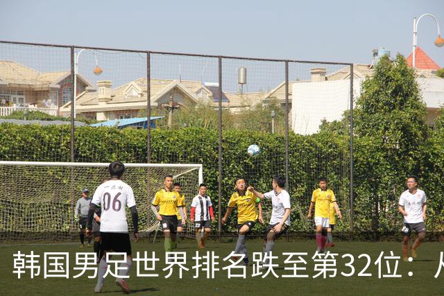 韩国男足世界排名跌至第32位：从辉煌到低谷的深刻反思