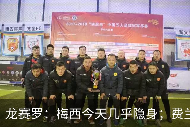龙赛罗：梅西今天几乎隐身；费兰是我生命中伊涅斯塔的传人
