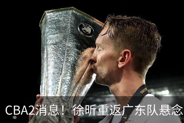 CBA2消息！徐昕重返广东队悬念揭开，“小赵睿”接近加盟辽篮